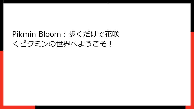 Pikmin Bloom：歩くだけで花咲くピクミンの世界へようこそ！