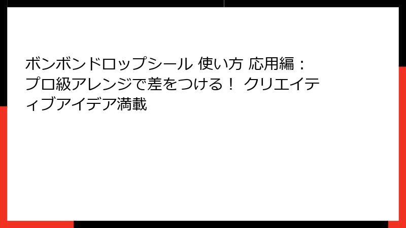 ボンボンドロップシール 使い方 応用編：プロ級アレンジで差をつける！ クリエイティブアイデア満載