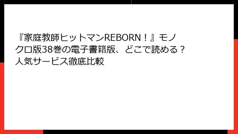 『家庭教師ヒットマンREBORN！』モノクロ版38巻の電子書籍版、どこで読める？人気サービス徹底比較