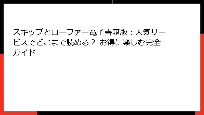 スキップとローファー電子書籍版：人気サービスでどこまで読める？ お得に楽しむ完全ガイド