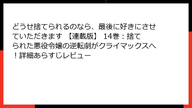 どうせ捨てられるのなら、最後に好きにさせていただきます 【連載版】 14巻:捨てられた悪役令嬢の逆転劇がクライマックスへ!詳細あらすじレビュー