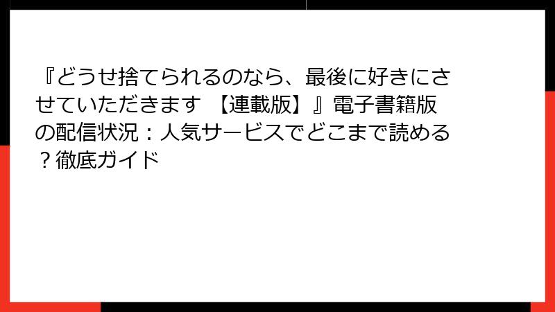 『どうせ捨てられるのなら、最後に好きにさせていただきます 【連載版】』電子書籍版の配信状況:人気サービスでどこまで読める?徹底ガイド