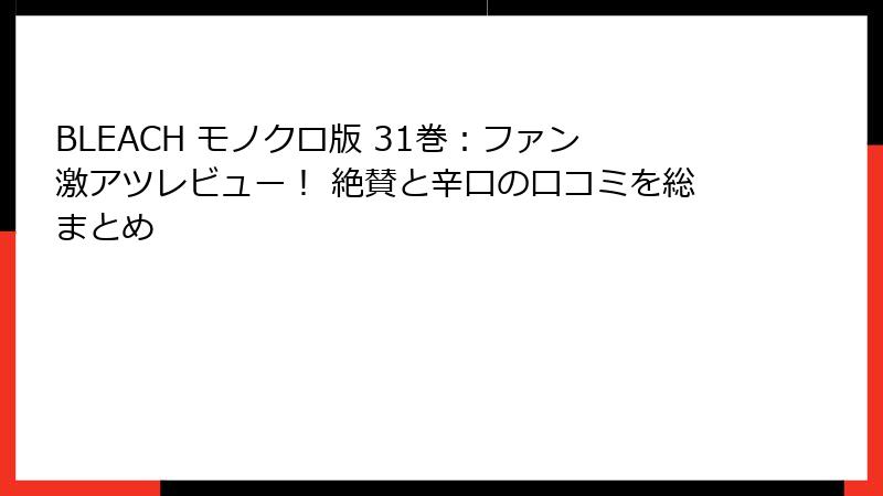 BLEACH モノクロ版 31巻：ファン激アツレビュー！ 絶賛と辛口の口コミを総まとめ