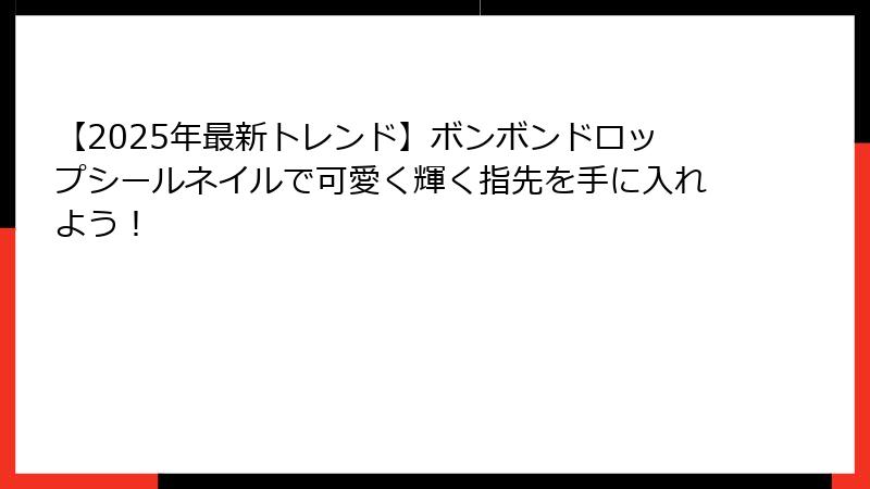 【2025年最新トレンド】ボンボンドロップシールネイルで可愛く輝く指先を手に入れよう！