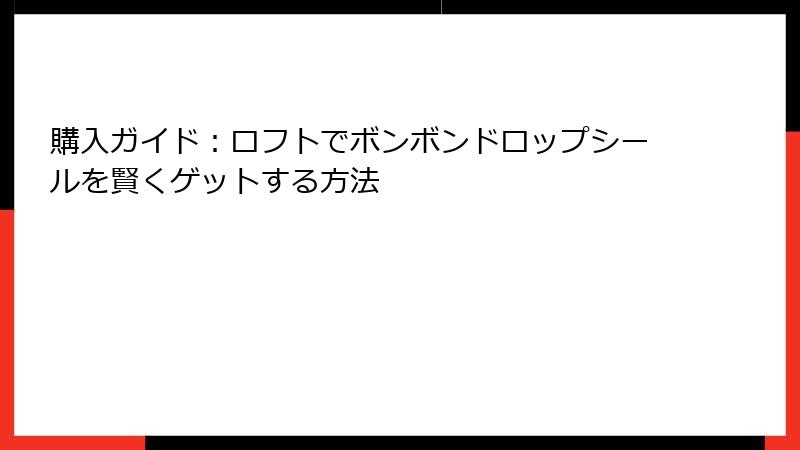 購入ガイド：ロフトでボンボンドロップシールを賢くゲットする方法