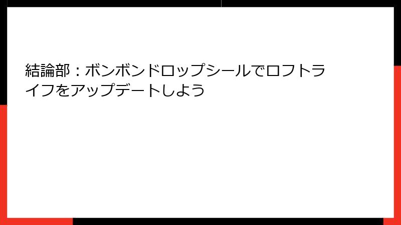結論部：ボンボンドロップシールでロフトライフをアップデートしよう