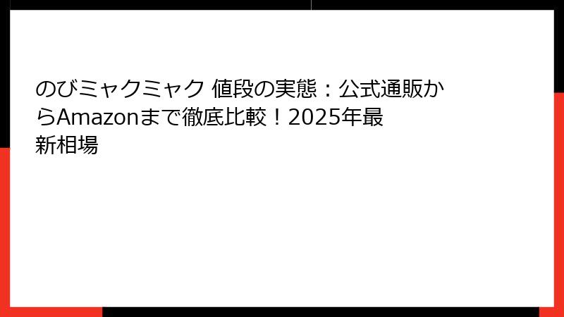 のびミャクミャク 値段の実態：公式通販からAmazonまで徹底比較！2025年最新相場