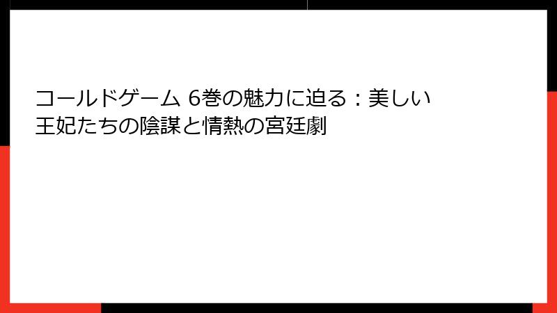 コールドゲーム 6巻の魅力に迫る：美しい王妃たちの陰謀と情熱の宮廷劇