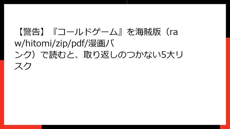【警告】『コールドゲーム』を海賊版（raw/hitomi/zip/pdf/漫画バンク）で読むと、取り返しのつかない5大リスク