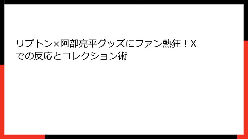 リプトン×阿部亮平グッズにファン熱狂！Xでの反応とコレクション術