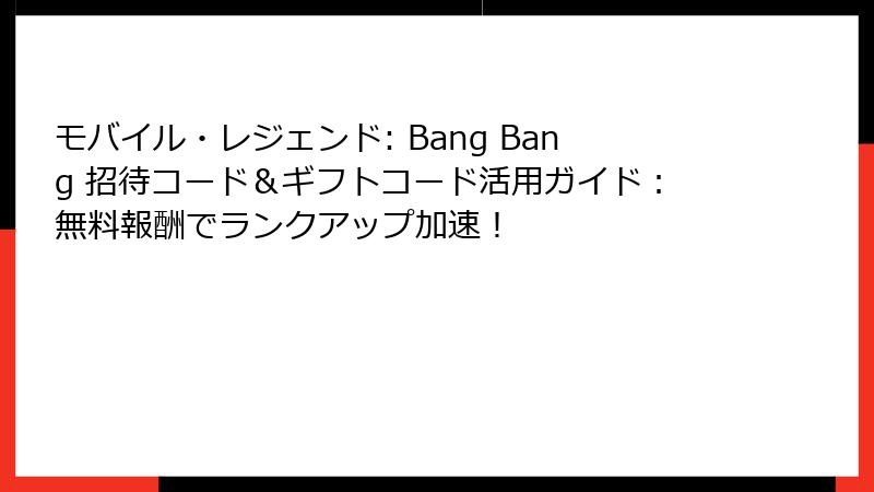 モバイル・レジェンド: Bang Bang 招待コード＆ギフトコード活用ガイド：無料報酬でランクアップ加速！