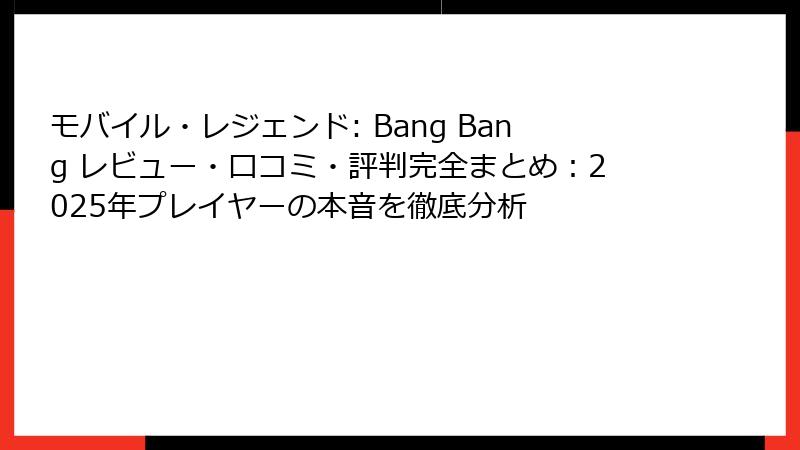 モバイル・レジェンド: Bang Bang レビュー・口コミ・評判完全まとめ：2025年プレイヤーの本音を徹底分析