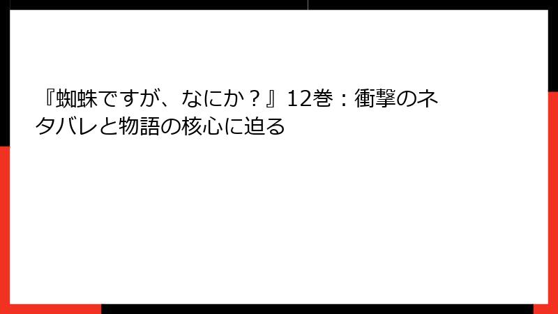 『蜘蛛ですが、なにか？』12巻：衝撃のネタバレと物語の核心に迫る