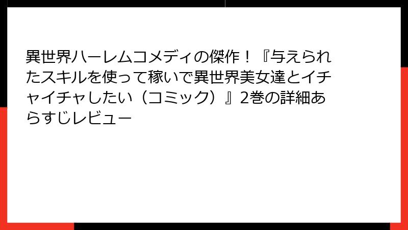 異世界ハーレムコメディの傑作!『与えられたスキルを使って稼いで異世界美女達とイチャイチャしたい(コミック)』2巻の詳細あらすじレビュー