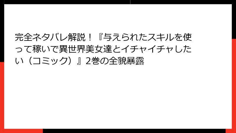 完全ネタバレ解説!『与えられたスキルを使って稼いで異世界美女達とイチャイチャしたい(コミック)』2巻の全貌暴露