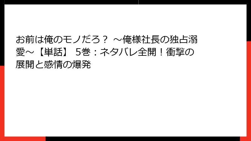 お前は俺のモノだろ? ~俺様社長の独占溺愛~【単話】 5巻:ネタバレ全開!衝撃の展開と感情の爆発