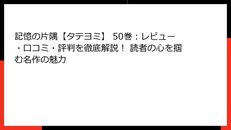 記憶の片隅【タテヨミ】 50巻:レビュー・口コミ・評判を徹底解説! 読者の心を掴む名作の魅力