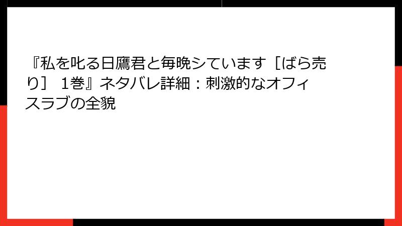 『私を叱る日鷹君と毎晩シています［ばら売り］ 1巻』ネタバレ詳細：刺激的なオフィスラブの全貌