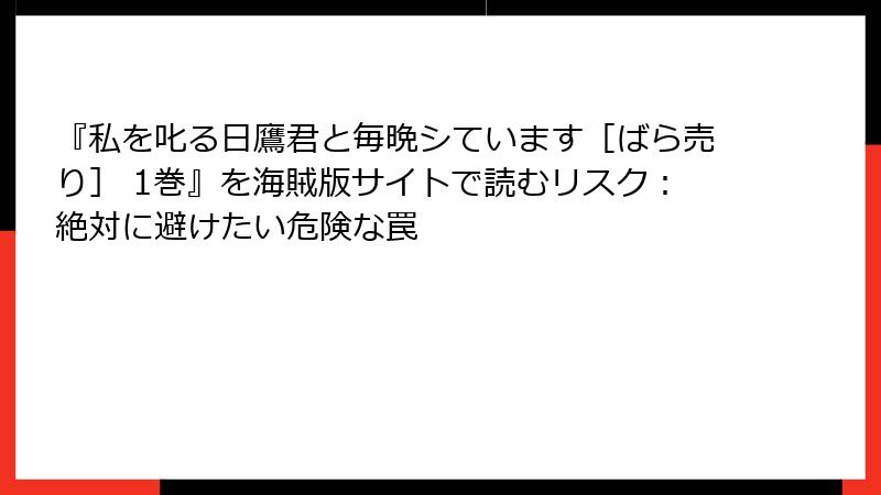 『私を叱る日鷹君と毎晩シています［ばら売り］ 1巻』を海賊版サイトで読むリスク：絶対に避けたい危険な罠