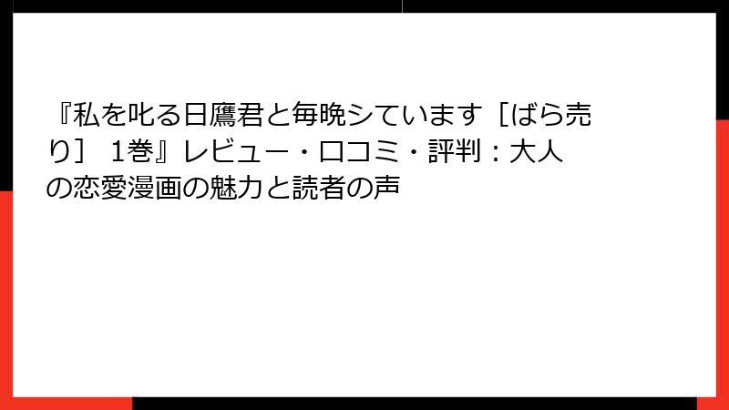 『私を叱る日鷹君と毎晩シています［ばら売り］ 1巻』レビュー・口コミ・評判：大人の恋愛漫画の魅力と読者の声