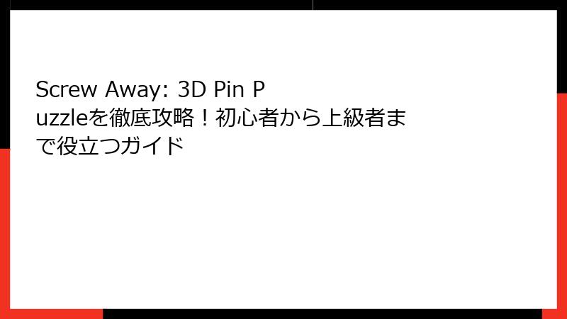 Screw Away: 3D Pin Puzzleを徹底攻略!初心者から上級者まで役立つガイド