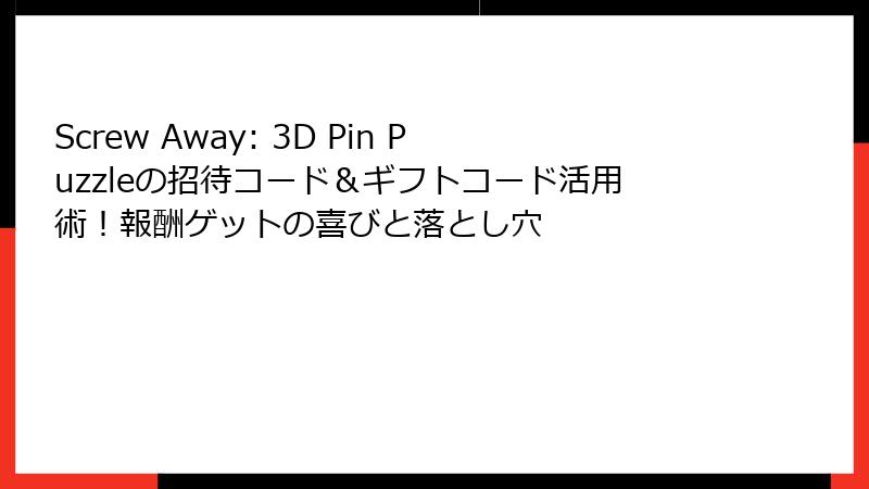 Screw Away: 3D Pin Puzzleの招待コード&ギフトコード活用術!報酬ゲットの喜びと落とし穴