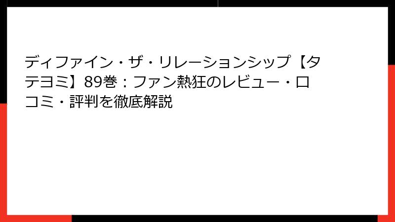 ディファイン・ザ・リレーションシップ【タテヨミ】89巻：ファン熱狂のレビュー・口コミ・評判を徹底解説