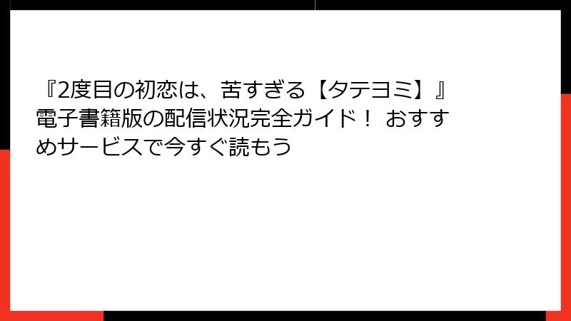 『2度目の初恋は、苦すぎる【タテヨミ】』電子書籍版の配信状況完全ガイド! おすすめサービスで今すぐ読もう