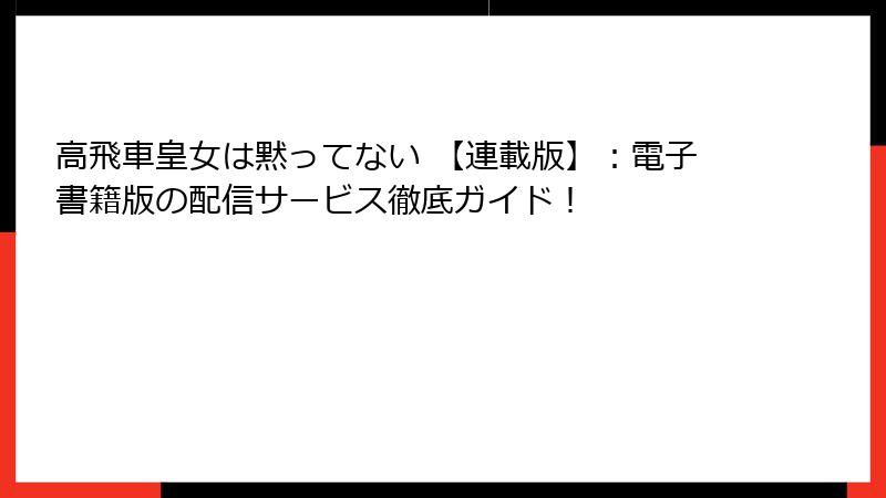 高飛車皇女は黙ってない 【連載版】：電子書籍版の配信サービス徹底ガイド！