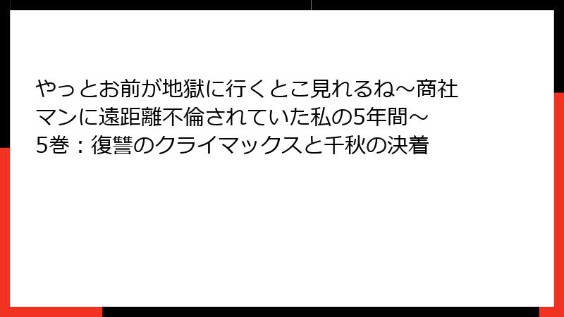やっとお前が地獄に行くとこ見れるね～商社マンに遠距離不倫されていた私の5年間～ 5巻：復讐のクライマックスと千秋の決着