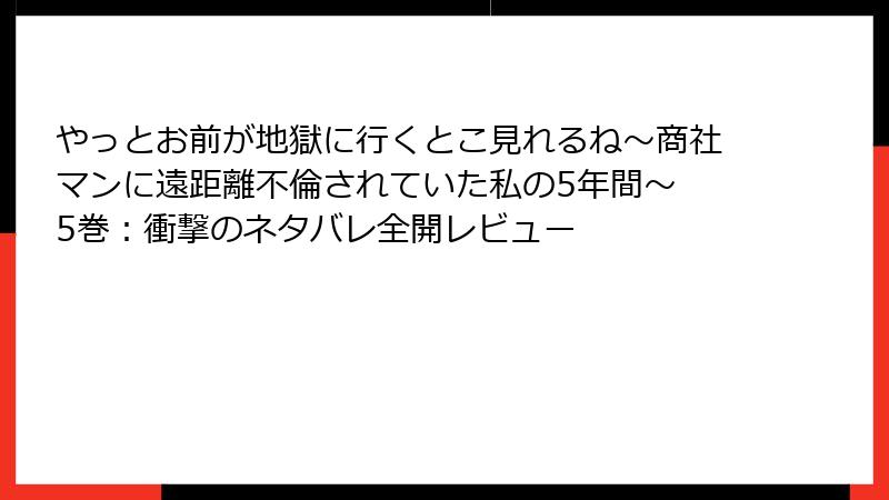 やっとお前が地獄に行くとこ見れるね～商社マンに遠距離不倫されていた私の5年間～ 5巻：衝撃のネタバレ全開レビュー