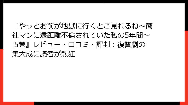 『やっとお前が地獄に行くとこ見れるね～商社マンに遠距離不倫されていた私の5年間～ 5巻』レビュー・口コミ・評判：復讐劇の集大成に読者が熱狂