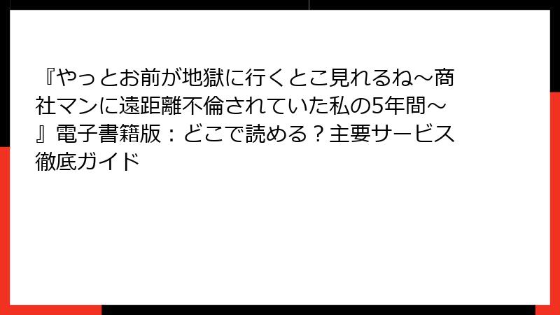 『やっとお前が地獄に行くとこ見れるね～商社マンに遠距離不倫されていた私の5年間～』電子書籍版：どこで読める？主要サービス徹底ガイド