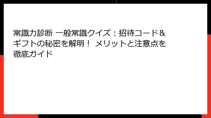 常識力診断 一般常識クイズ：招待コード＆ギフトの秘密を解明！ メリットと注意点を徹底ガイド