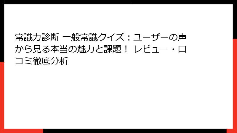 常識力診断 一般常識クイズ：ユーザーの声から見る本当の魅力と課題！ レビュー・口コミ徹底分析