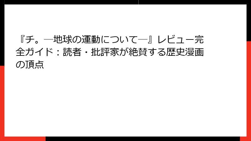 『チ。―地球の運動について―』レビュー完全ガイド：読者・批評家が絶賛する歴史漫画の頂点