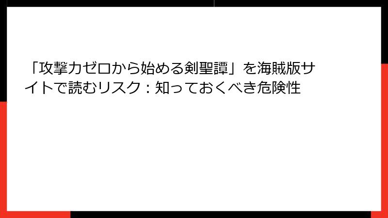 「攻撃力ゼロから始める剣聖譚」を海賊版サイトで読むリスク：知っておくべき危険性