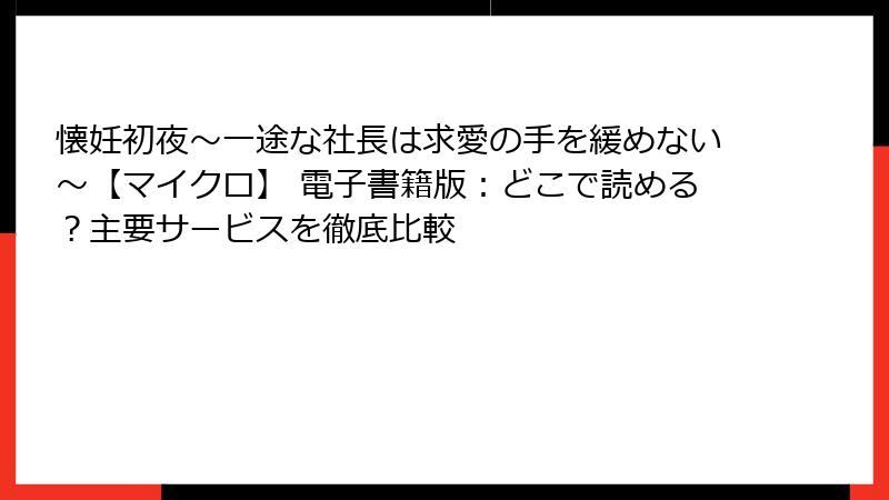 懐妊初夜～一途な社長は求愛の手を緩めない～【マイクロ】 電子書籍版：どこで読める？主要サービスを徹底比較