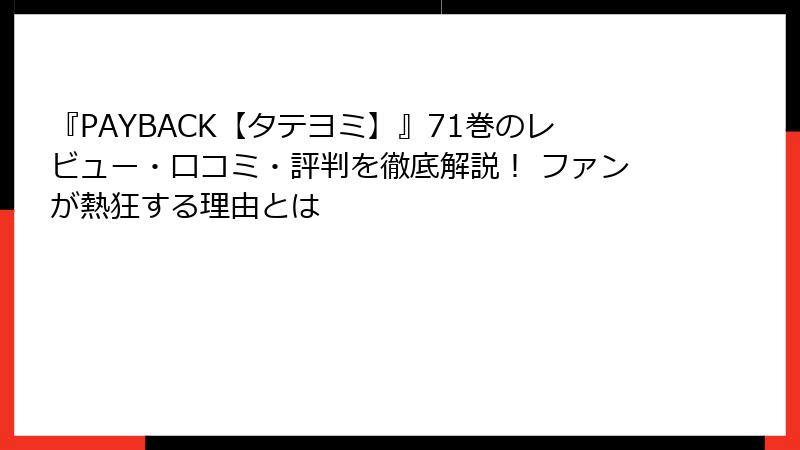 『PAYBACK【タテヨミ】』71巻のレビュー・口コミ・評判を徹底解説！ ファンが熱狂する理由とは