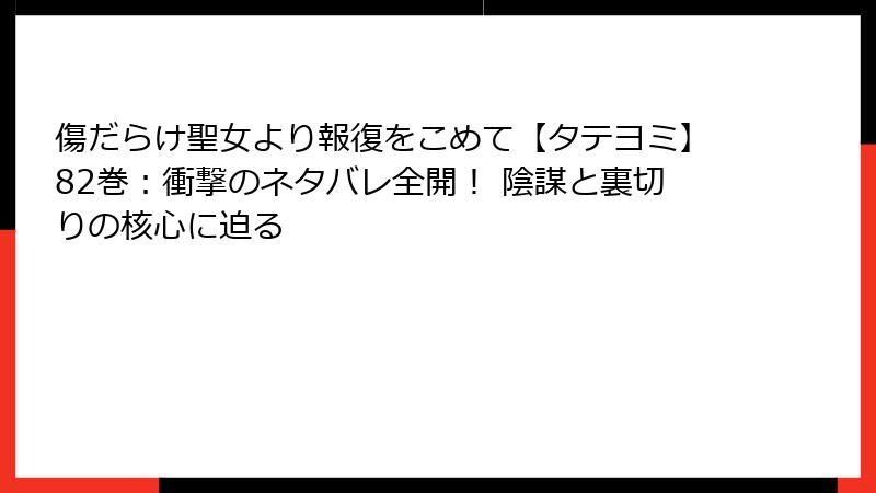 傷だらけ聖女より報復をこめて【タテヨミ】82巻：衝撃のネタバレ全開！ 陰謀と裏切りの核心に迫る