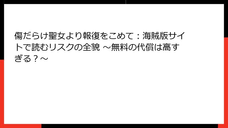 傷だらけ聖女より報復をこめて：海賊版サイトで読むリスクの全貌 ～無料の代償は高すぎる？～