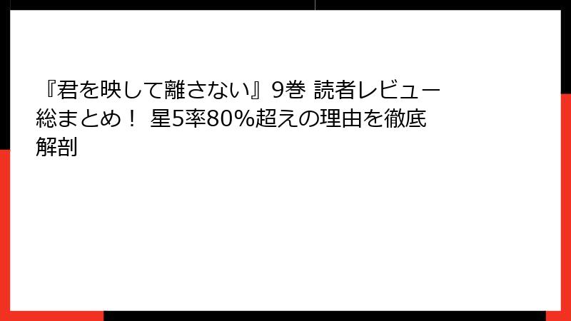 『君を映して離さない』9巻 読者レビュー総まとめ! 星5率80%超えの理由を徹底解剖