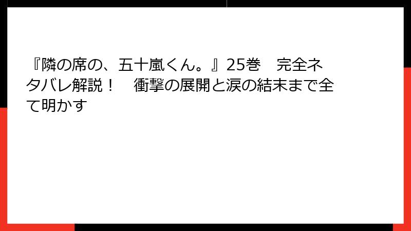 『隣の席の、五十嵐くん。』25巻　完全ネタバレ解説！　衝撃の展開と涙の結末まで全て明かす