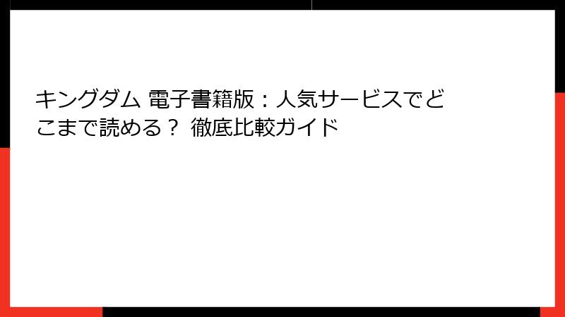 キングダム 電子書籍版：人気サービスでどこまで読める？ 徹底比較ガイド