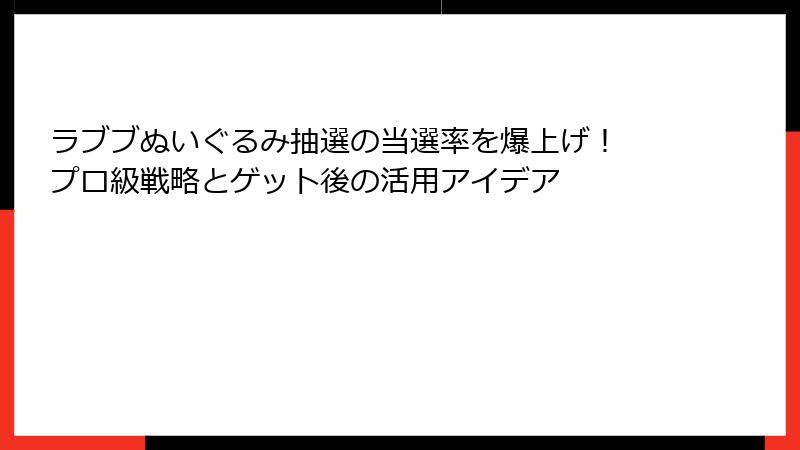 ラブブぬいぐるみ抽選の当選率を爆上げ！ プロ級戦略とゲット後の活用アイデア