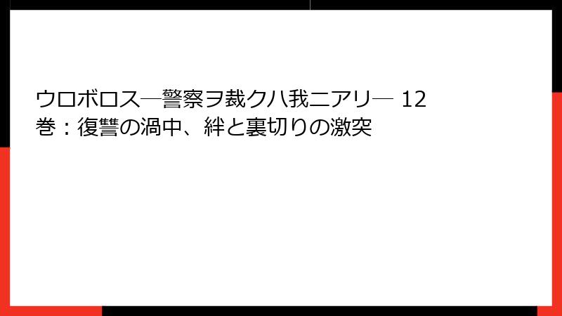 ウロボロス―警察ヲ裁クハ我ニアリ― 12巻：復讐の渦中、絆と裏切りの激突
