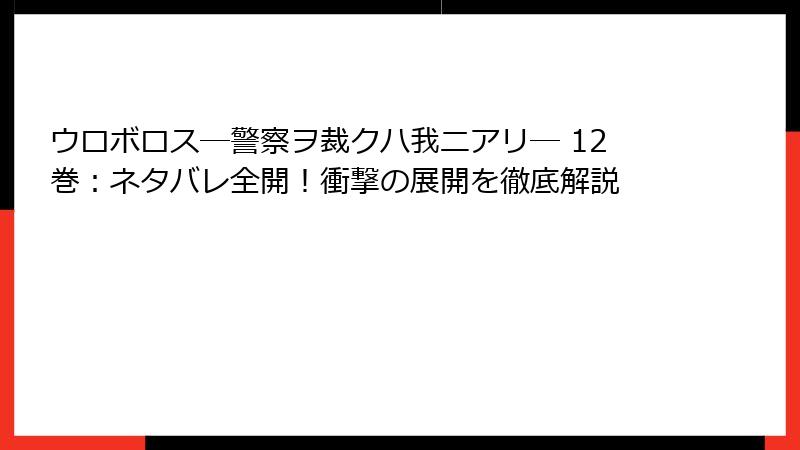 ウロボロス―警察ヲ裁クハ我ニアリ― 12巻：ネタバレ全開！衝撃の展開を徹底解説
