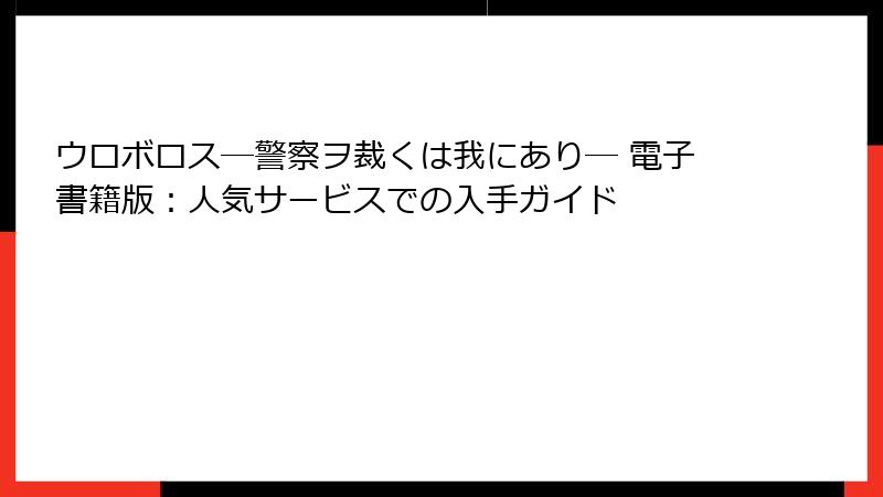ウロボロス―警察ヲ裁くは我にあり― 電子書籍版：人気サービスでの入手ガイド
