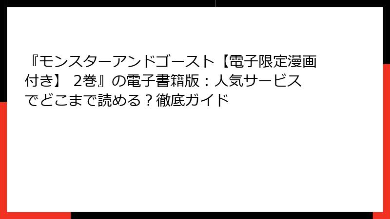 『モンスターアンドゴースト【電子限定漫画付き】 2巻』の電子書籍版：人気サービスでどこまで読める？徹底ガイド