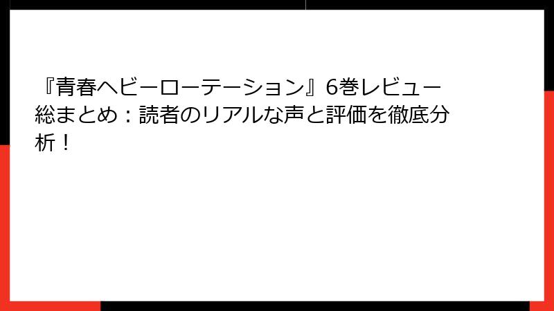 『青春ヘビーローテーション』6巻レビュー総まとめ：読者のリアルな声と評価を徹底分析！